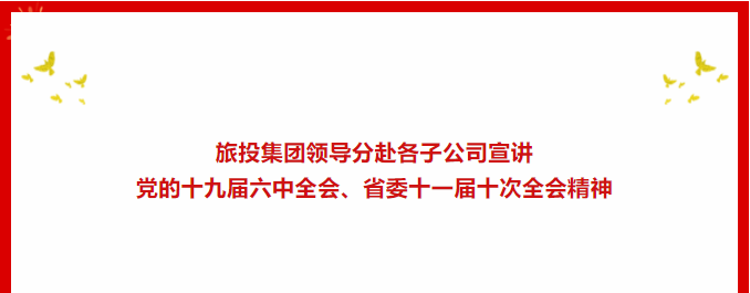 进建贯彻 | ??云顶国际集团辅导分赴各子公司宣讲党的十九届六中全会、省委十一届十次全会心灵
